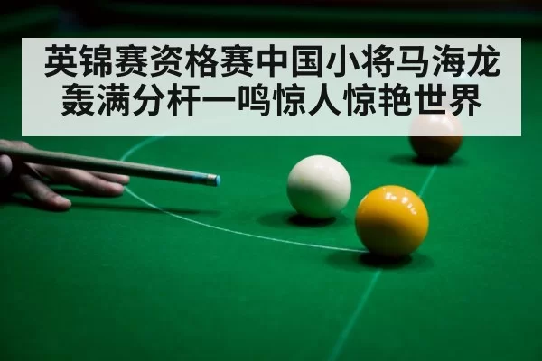 英锦赛资格赛中国小将马海龙轰满分杆一鸣惊人惊艳世界