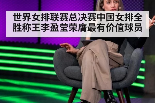 世界女排联赛总决赛中国女排全胜称王李盈莹荣膺最有价值球员