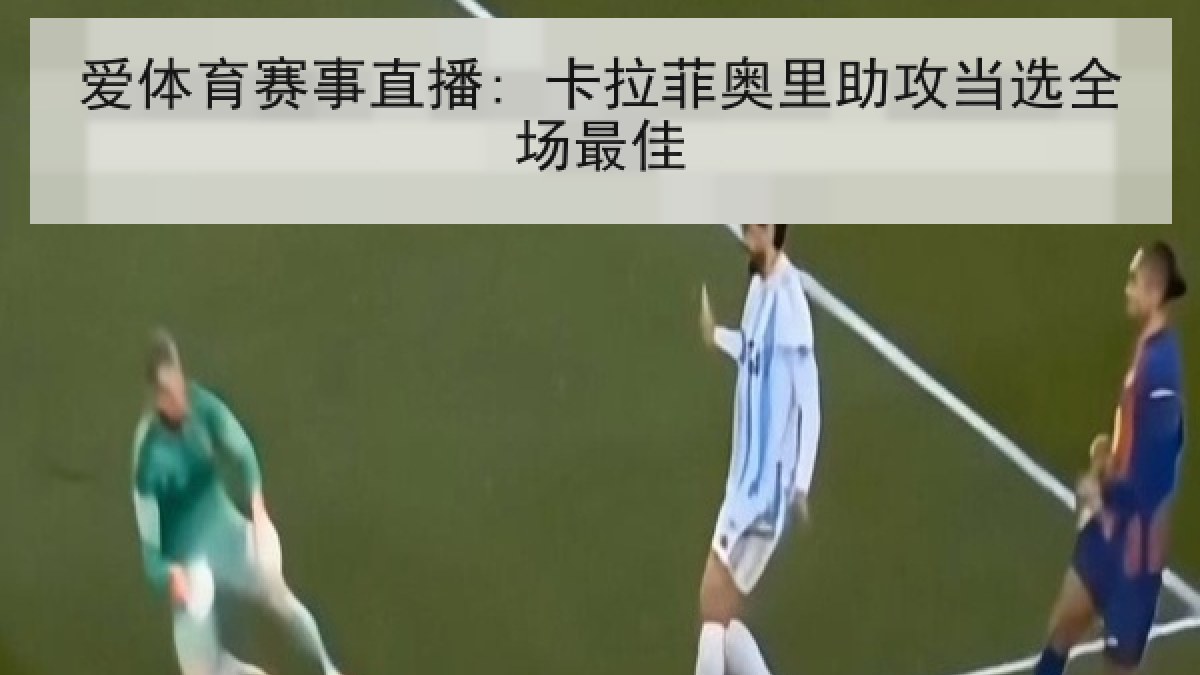 爱体育赛事直播: 卡拉菲奥里助攻当选全场最佳