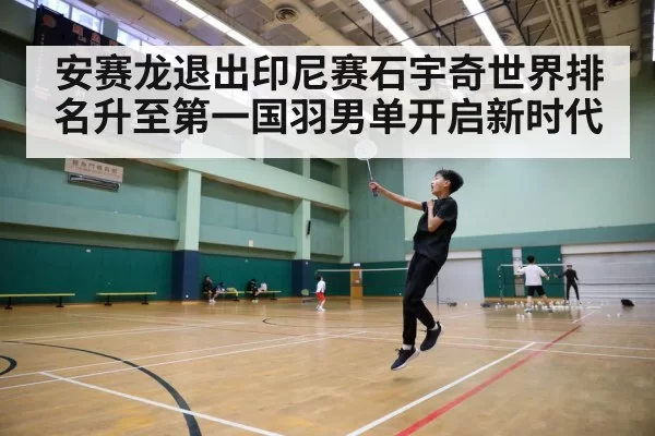 安赛龙退出印尼赛石宇奇世界排名升至第一国羽男单开启新时代