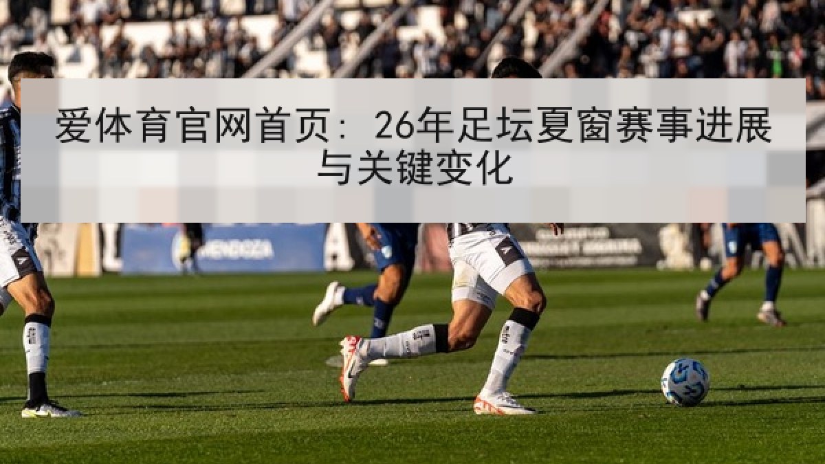 爱体育官网首页: 26年足坛夏窗赛事进展与关键变化