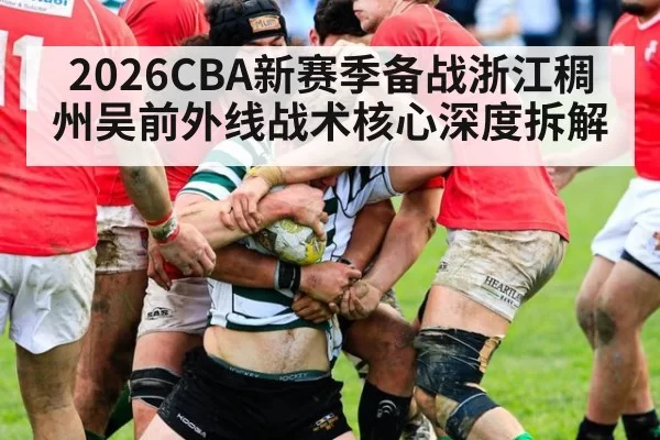 2026CBA新赛季备战浙江稠州吴前外线战术核心深度拆解