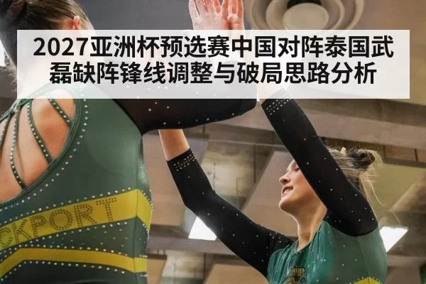 2027亚洲杯预选赛中国对阵泰国武磊缺阵锋线调整与破局思路分析